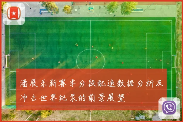 潘展乐新赛季分段配速数据分析及冲击世界纪录的前景展望