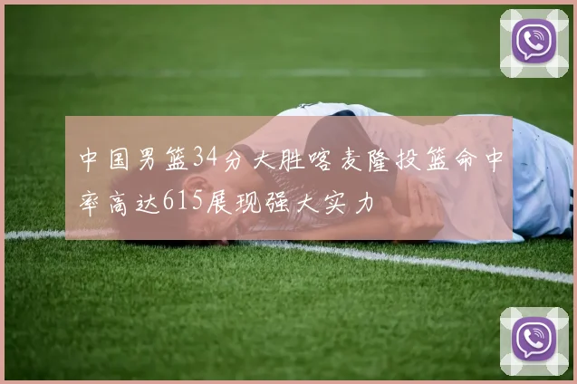 中国男篮34分大胜喀麦隆投篮命中率高达615展现强大实力
